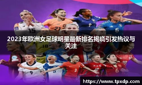 2023年欧洲女足球明星最新排名揭晓引发热议与关注