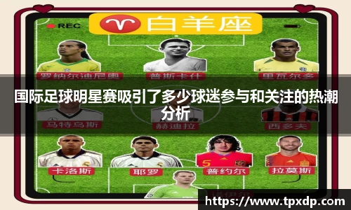 国际足球明星赛吸引了多少球迷参与和关注的热潮分析