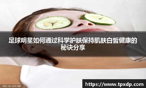 足球明星如何通过科学护肤保持肌肤白皙健康的秘诀分享